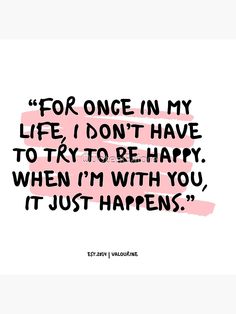 a quote that says for once in my life i don't have to try to be happy when i'm with you it just happens