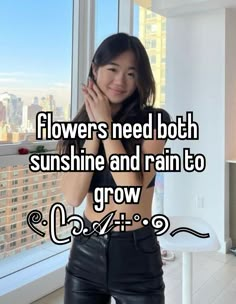 a woman standing in front of a window with the words flowers need both sunshine and rain to grow