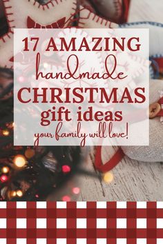 christmas gifts with text overlay that reads 17 amazing handmade christmas gift ideas your family will love