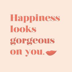 the words happiness looks gorgeous on you