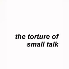 a black and white photo with the words, the torture of small talk on it