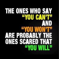 a quote that reads, the ones who say you can't and you won't are probably the ones scared that you will