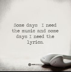 some days i need the music and some days i need the lyrics