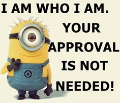 a minion with the words i am who i am your approval is not needed