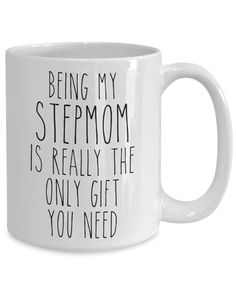 a white coffee mug that says being my stepmom is really the only gift you need