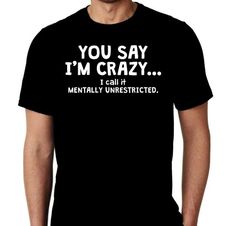 New You Say I'm Crazy I Call It Mentally Unrestricted Custom Tshirt Small - 4XL Free Shipping Dont Take It Personally, Not Always Right, Custom Tshirt, Shirt Hair, I Dont Like You, New Gods, New Me, Top Gifts, Quality T Shirts