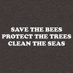 the words save the bees protect the trees clean the seas on a black background with white lettering