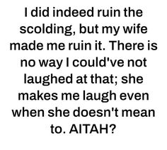 a quote that says i did indeed run the scolding, but my wife made me run it there is no way i could've