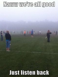 people standing in the fog on a field with text that reads, naw we're all good just listen back