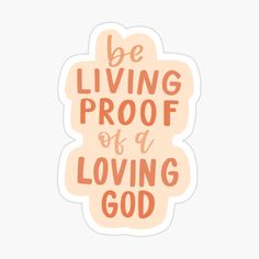 an orange sticker with the words be living proof of a loving god