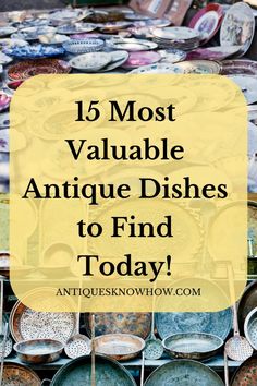 the words, 15 most valuable antique dishes to find today in front of an assortment of plates