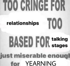 two signs with words on them that say, too cringe for relationshipss to be based