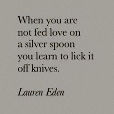 an old black and white photo with the quote when you are not fed love on a silver spoon, you learn to lick it off knives