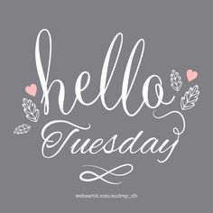 the words hello tuesday written in cursive writing on a gray background with leaves and hearts