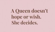 a queen doesn't hope or wish she decides quote on pink background with text