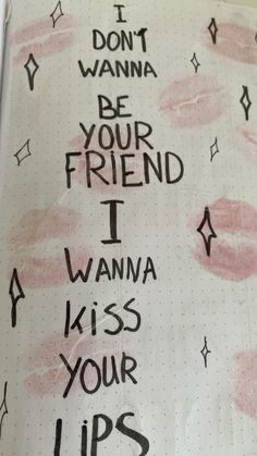 a notebook with writing on it that says, don't wanna be your friend i wanna kiss your lips