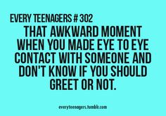 a blue background with the words, every teenager's 902 that awkward moment when you made eye to eye contact with someone and don't know if you should