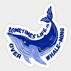 a sticker that says sometimes life is over whaleing