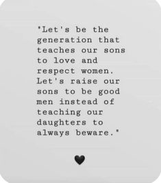 a quote written in black and white with a heart on the bottom that says, let's be the generation that teaches our sons to love and respect and respect