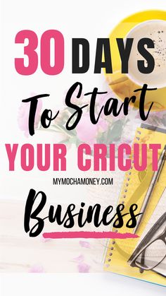 the words 30 days to start your cricut business on top of a notebook