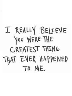 a black and white drawing with the words i really believe you were the greatest thing that ever happened to me