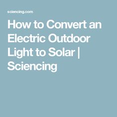 the text how to convert an electric outdoor light to solar science is shown in white