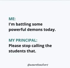 a quote that reads me i'm battling some powerful demons today my principals please stop calling the students that