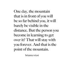 an image of a quote with the words one day, the mountain that is in front of you will be so far behind you