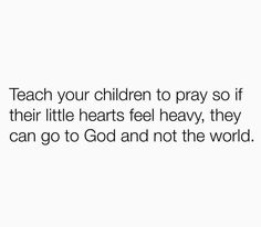 a white background with the words teach your children to pray so if their little hearts feel heavy, they can go to god and not the world