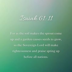 a green and blue background with the words, for as the soil makes the sprout come up and a garden cause seeds to grow, so the sovereign lord will make righteous