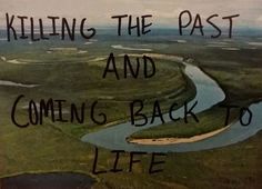 an aerial view of a river with the words killing the past and coming back to life