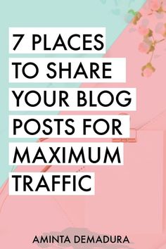 the words 7 places to share your blog posts for maximum traffic on pink and blue background