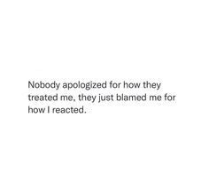 a white background with the words nobody apologed for how they treated me, they just claimed me for how i reacted