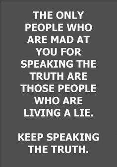 the only people who are mad at you for speaking the truth are those people who are living a lie keep speaking the truth