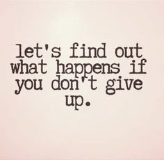 the words let's find out what happens if you don't give up