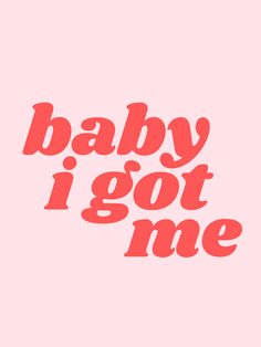 the words baby i got me written in red on a light pink background with black lettering