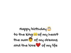 happy birthday to the king of my heart, the man of my dreams and the love of my life