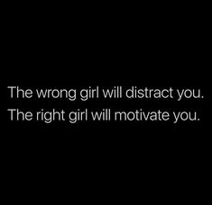 the wrong girl will distract you, the right girl will motivate you quote