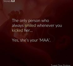 the only person who always smiled whenever you kicked her yes, she's your maa