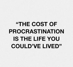 the cost of procrastination is the life you could't live