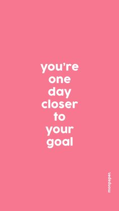 a pink background with the words you're one day closer to your goal