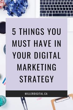 a desk with a laptop and flowers on it that says 5 things you must have in your digital marketing strategy