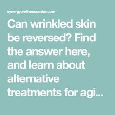 Can wrinkled skin be reversed? Find the answer here, and learn about alternative treatments for aging here at Synergy Wellness Center! Reverse Wrinkles, Alternative Treatments, Wrinkled Skin, Wellness Center, Aging Skin Care, Balanced Diet, Natural Healing, Aging Skin