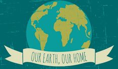 the earth with a banner that says our earth, our home