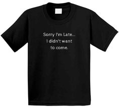 Introducing our funny statement t-shirt, perfect when you are totally tardy and totally sarcastic! Show up fashionably late with this Sorry I'm Late...I Didn't Want to Come T-Shirt, making a statement without saying a word. No more fake apologies and pretending to be excited about showing up: just let this shirt do the talking! 100% Cotton Made in the USA Short Sleeves Crew Neck DTG Print Funny Black Slogan Top, Funny Black Tops With Slogan, Funny Black Crew Neck Top, Funny Black Shirt With Letter Print, Funny Black Crew Neck Shirt, Black Crew Neck T-shirt With Funny Text, Funny Black Slogan Shirt, Funny Black Short Sleeve T-shirt, Funny Black T-shirt With Text Print