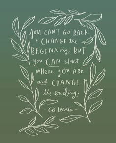 the quote you can't go back to change the beginning but you can start where you are and change the ending