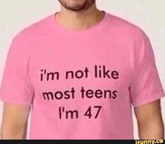 a man wearing a pink t - shirt that says i'm not like most teens, i'm 47