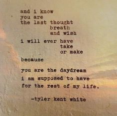 a poem written in black ink on a piece of paper with the words, and i know you are through the last breath and wish i will ever have to make because you are the daydream