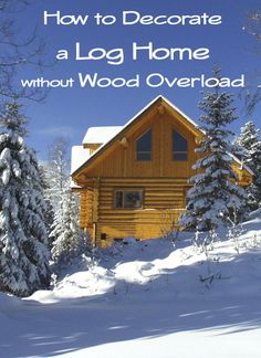 a log house in the snow with text overlay that reads how to decorate a log home without wood overload