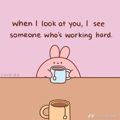 a cartoon bunny sitting at a table next to a coffee cup with the caption when i look at you, i see someone who's working hard